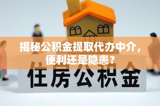 五营揭秘公积金提取代办中介，便利还是隐患？