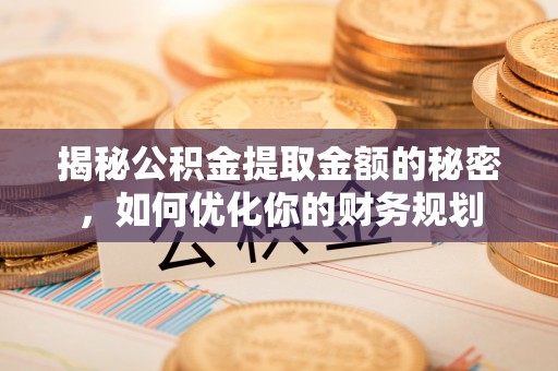 五营揭秘公积金提取金额的秘密，如何优化你的财务规划