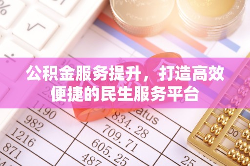 五营公积金服务提升，打造高效便捷的民生服务平台