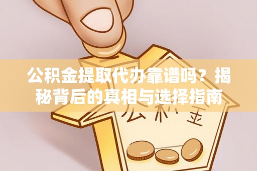 五营公积金提取代办靠谱吗？揭秘背后的真相与选择指南