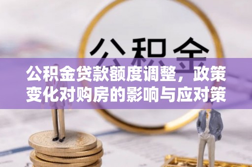 五营公积金贷款额度调整，政策变化对购房的影响与应对策略