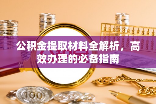五营公积金提取材料全解析，高效办理的必备指南
