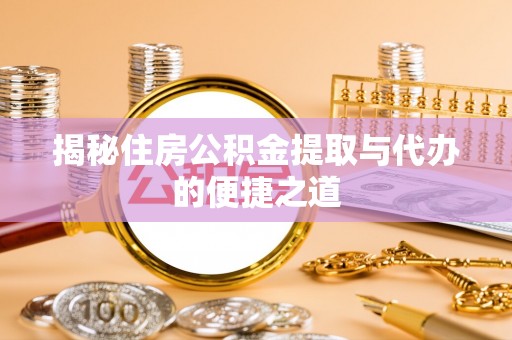 五营揭秘住房公积金提取与代办的便捷之道
