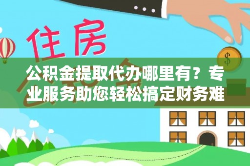 五营公积金提取代办哪里有？专业服务助您轻松搞定财务难题