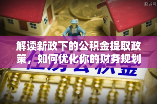 五营解读新政下的公积金提取政策，如何优化你的财务规划