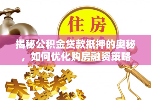 五营揭秘公积金贷款抵押的奥秘，如何优化购房融资策略