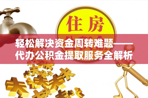 五营轻松解决资金周转难题——代办公积金提取服务全解析