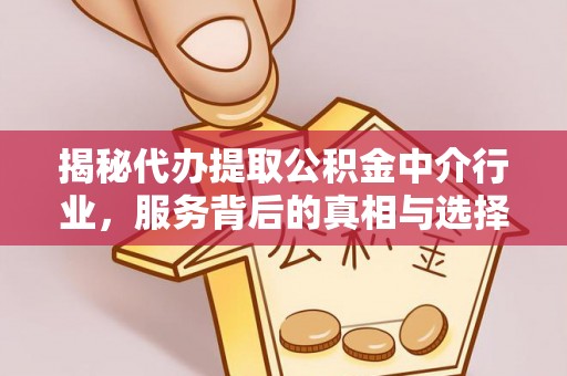 五营揭秘代办提取公积金中介行业，服务背后的真相与选择指南
