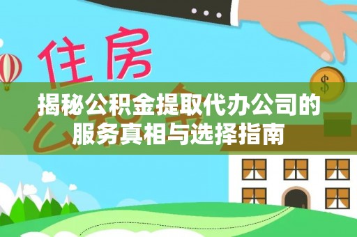 五营揭秘公积金提取代办公司的服务真相与选择指南