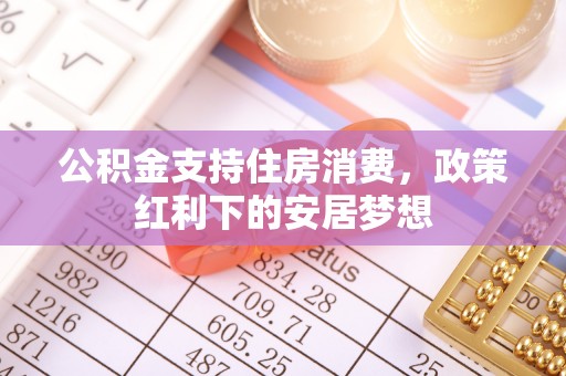 五营公积金支持住房消费，政策红利下的安居梦想