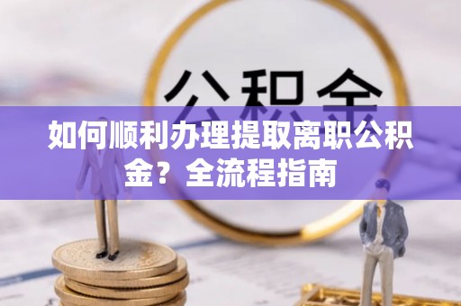 五营如何顺利办理提取离职公积金？全流程指南