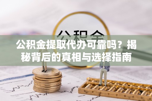 五营公积金提取代办可靠吗？揭秘背后的真相与选择指南