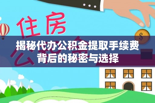 五营揭秘代办公积金提取手续费背后的秘密与选择